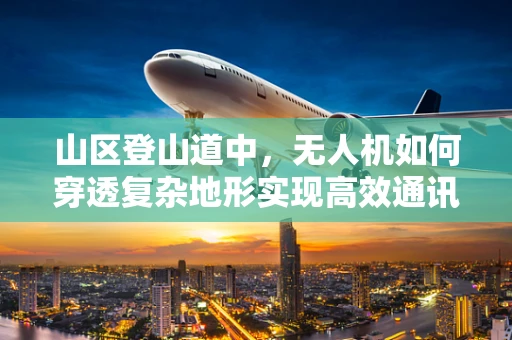 山区登山道中，无人机如何穿透复杂地形实现高效通讯？