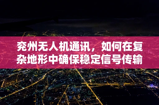 兖州无人机通讯，如何在复杂地形中确保稳定信号传输？