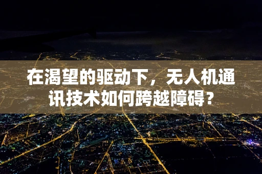 在渴望的驱动下，无人机通讯技术如何跨越障碍？