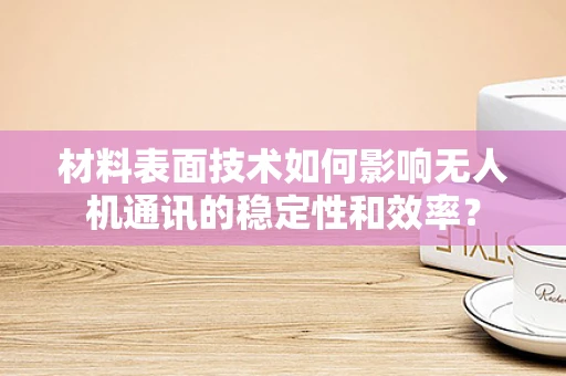 材料表面技术如何影响无人机通讯的稳定性和效率？
