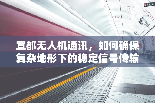 宜都无人机通讯，如何确保复杂地形下的稳定信号传输？