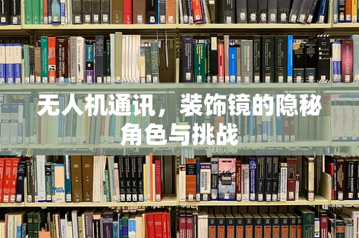 无人机通讯，装饰镜的隐秘角色与挑战