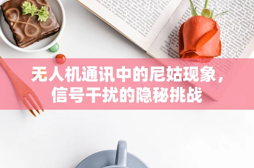 无人机通讯中的尼姑现象，信号干扰的隐秘挑战