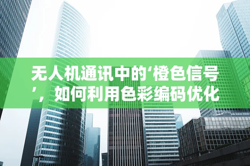 无人机通讯中的‘橙色信号’，如何利用色彩编码优化空中联络？
