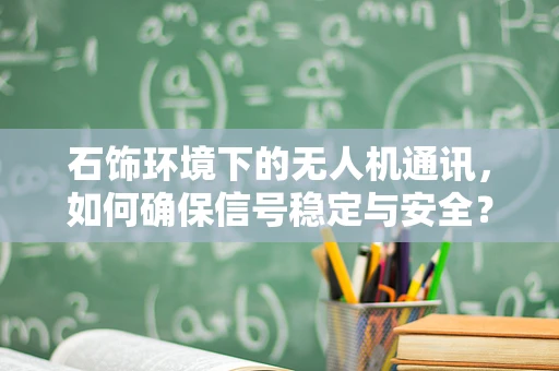 石饰环境下的无人机通讯，如何确保信号稳定与安全？
