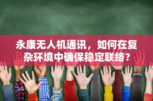 永康无人机通讯，如何在复杂环境中确保稳定联络？