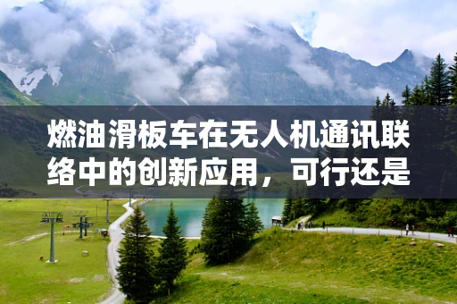 燃油滑板车在无人机通讯联络中的创新应用，可行还是挑战？