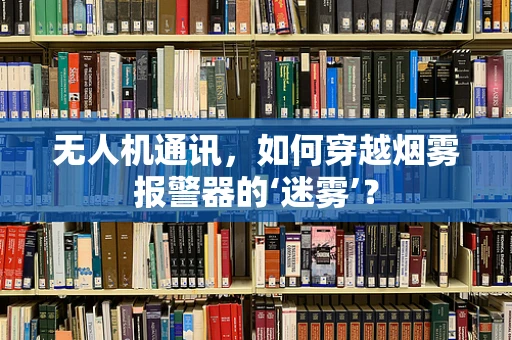 无人机通讯，如何穿越烟雾报警器的‘迷雾’？