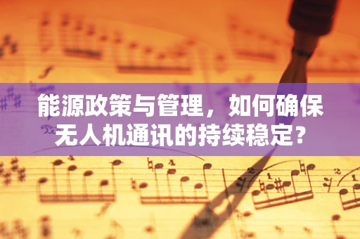 能源政策与管理，如何确保无人机通讯的持续稳定？