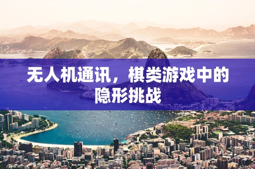 无人机通讯，棋类游戏中的隐形挑战