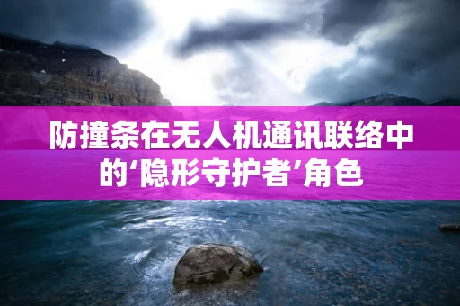 防撞条在无人机通讯联络中的‘隐形守护者’角色