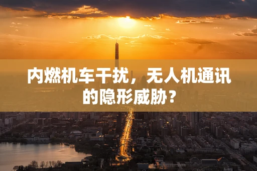 内燃机车干扰，无人机通讯的隐形威胁？