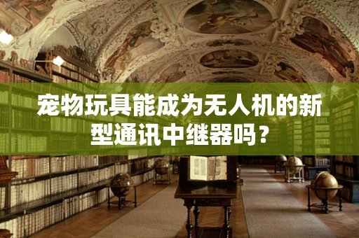 宠物玩具能成为无人机的新型通讯中继器吗？
