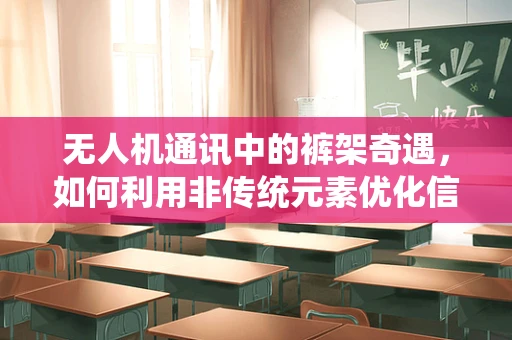 无人机通讯中的裤架奇遇，如何利用非传统元素优化信号稳定性？