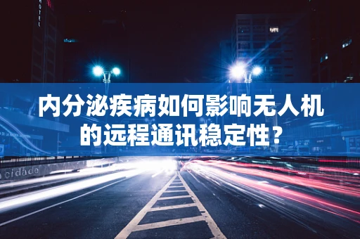 内分泌疾病如何影响无人机的远程通讯稳定性？