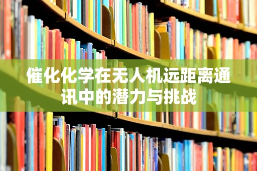 催化化学在无人机远距离通讯中的潜力与挑战