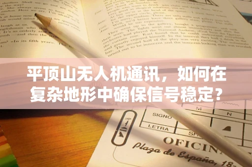 平顶山无人机通讯，如何在复杂地形中确保信号稳定？
