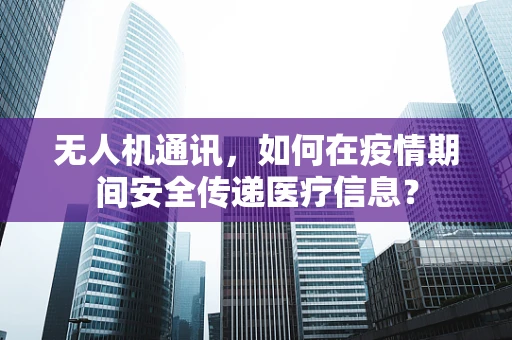 无人机通讯，如何在疫情期间安全传递医疗信息？