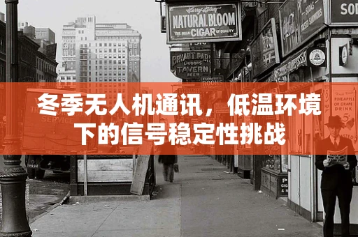 冬季无人机通讯，低温环境下的信号稳定性挑战