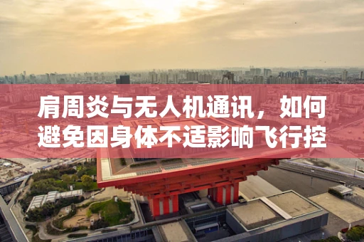 肩周炎与无人机通讯，如何避免因身体不适影响飞行控制？
