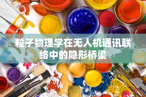 粒子物理学在无人机通讯联络中的隐形桥梁