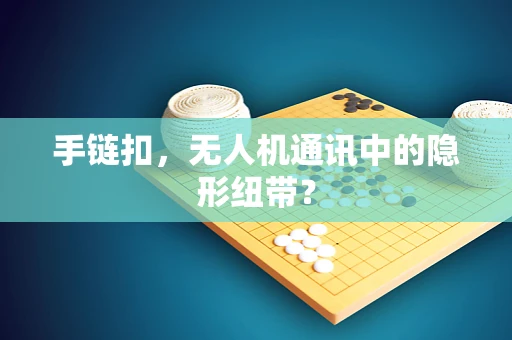 手链扣，无人机通讯中的隐形纽带？