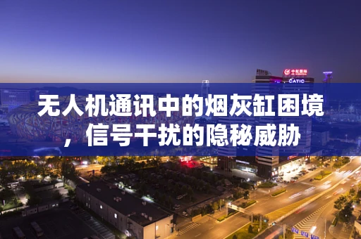 无人机通讯中的烟灰缸困境，信号干扰的隐秘威胁