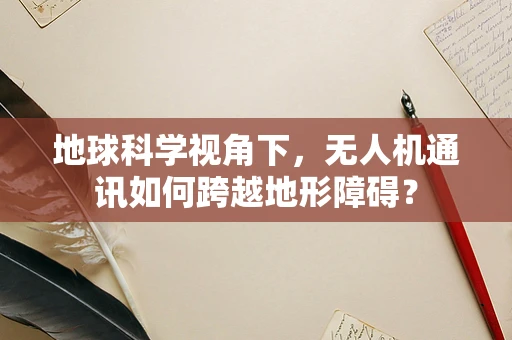 地球科学视角下，无人机通讯如何跨越地形障碍？