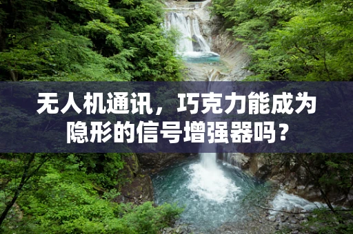 无人机通讯，巧克力能成为隐形的信号增强器吗？