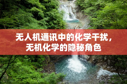 无人机通讯中的化学干扰，无机化学的隐秘角色