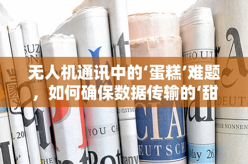 无人机通讯中的‘蛋糕’难题，如何确保数据传输的‘甜蜜’无缺？