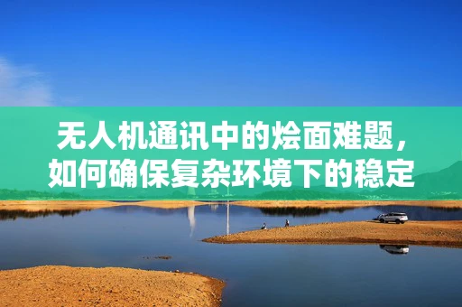 无人机通讯中的烩面难题，如何确保复杂环境下的稳定信号传输？