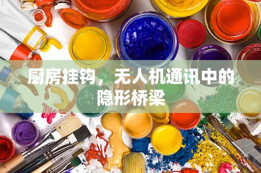 厨房挂钩，无人机通讯中的隐形桥梁