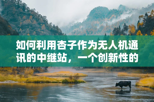 如何利用杏子作为无人机通讯的中继站，一个创新性的通信策略？