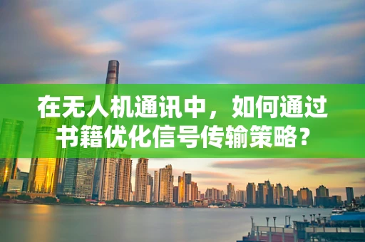 在无人机通讯中，如何通过书籍优化信号传输策略？