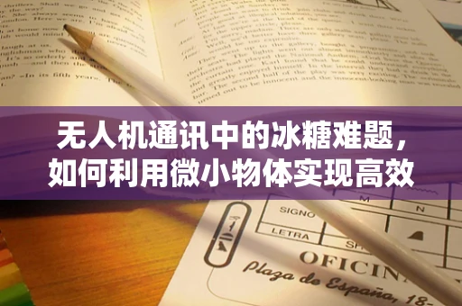 无人机通讯中的冰糖难题，如何利用微小物体实现高效信号中继？
