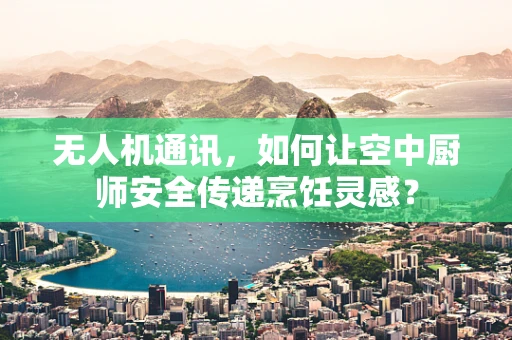 无人机通讯，如何让空中厨师安全传递烹饪灵感？