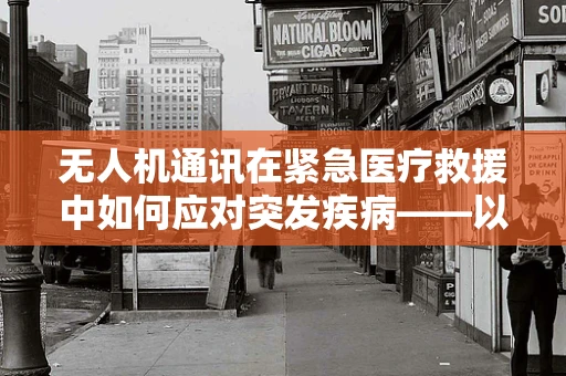 无人机通讯在紧急医疗救援中如何应对突发疾病——以胰腺炎为例