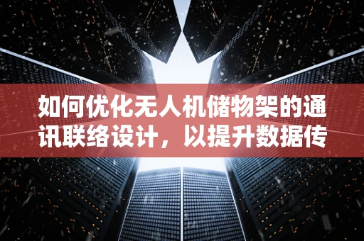 如何优化无人机储物架的通讯联络设计，以提升数据传输效率？