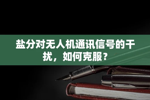 盐分对无人机通讯信号的干扰，如何克服？