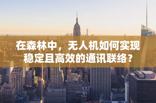 在森林中，无人机如何实现稳定且高效的通讯联络？