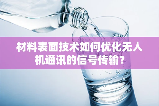 材料表面技术如何优化无人机通讯的信号传输？