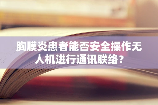 胸膜炎患者能否安全操作无人机进行通讯联络？