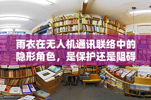 雨衣在无人机通讯联络中的隐形角色，是保护还是阻碍？
