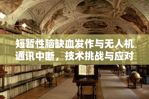 短暂性脑缺血发作与无人机通讯中断，技术挑战与应对策略