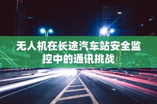 无人机在长途汽车站安全监控中的通讯挑战