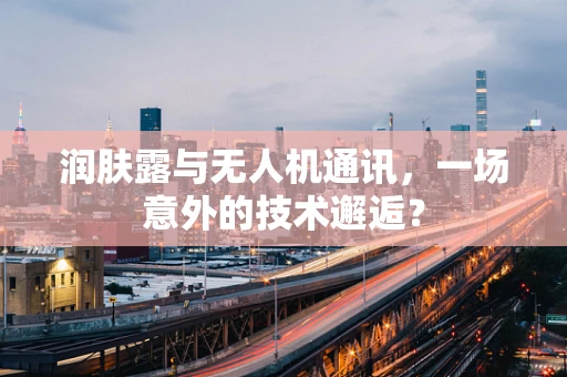 润肤露与无人机通讯，一场意外的技术邂逅？