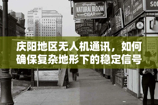 庆阳地区无人机通讯，如何确保复杂地形下的稳定信号传输？