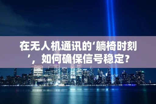 在无人机通讯的‘躺椅时刻’，如何确保信号稳定？