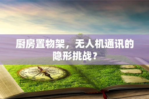 厨房置物架，无人机通讯的隐形挑战？